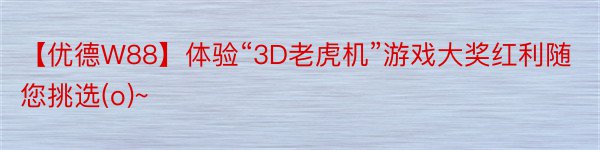 【优德W88】体验“3D老虎机”游戏大奖红利随您挑选(o)~