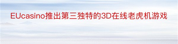 EUcasino推出第三独特的3D在线老虎机游戏