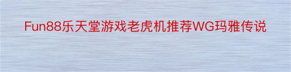 Fun88乐天堂游戏老虎机推荐WG玛雅传说