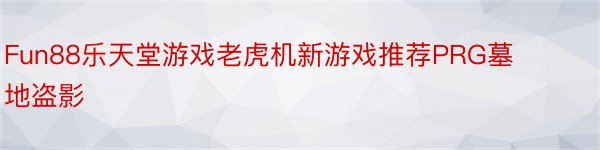Fun88乐天堂游戏老虎机新游戏推荐PRG墓地盗影