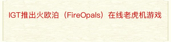 IGT推出火欧泊（FireOpals）在线老虎机游戏