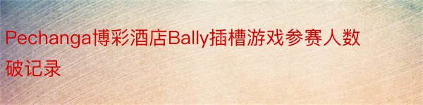 Pechanga博彩酒店Bally插槽游戏参赛人数破记录