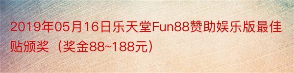 2019年05月16日乐天堂Fun88赞助娱乐版最佳贴颁奖（奖金88~188元）