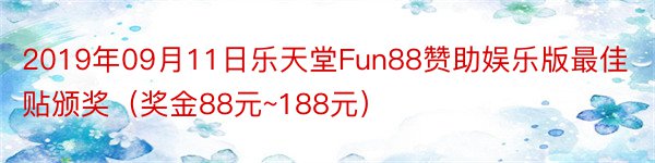 2019年09月11日乐天堂Fun88赞助娱乐版最佳贴颁奖（奖金88元~188元）