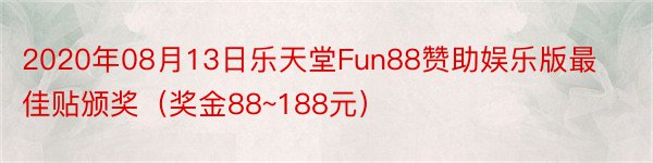 2020年08月13日乐天堂Fun88赞助娱乐版最佳贴颁奖（奖金88~188元）