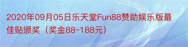 2020年09月05日乐天堂Fun88赞助娱乐版最佳贴颁奖（奖金88~188元）
