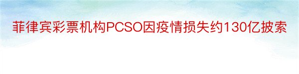 菲律宾彩票机构PCSO因疫情损失约130亿披索