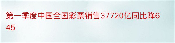 第一季度中国全国彩票销售37720亿同比降645