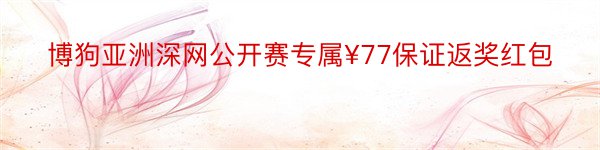 博狗亚洲深网公开赛专属¥77保证返奖红包