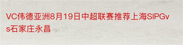 VC伟德亚洲8月19日中超联赛推荐上海SIPGvs石家庄永昌