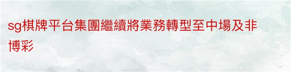 sg棋牌平台集團繼續將業務轉型至中場及非博彩