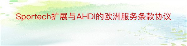 Sportech扩展与AHDI的欧洲服务条款协议