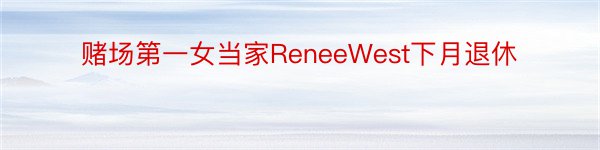 赌场第一女当家ReneeWest下月退休