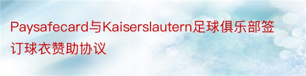 Paysafecard与Kaiserslautern足球俱乐部签订球衣赞助协议