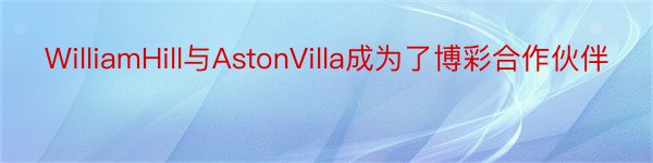 WilliamHill与AstonVilla成为了博彩合作伙伴