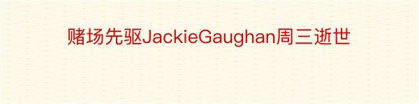 赌场先驱JackieGaughan周三逝世