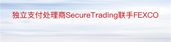 独立支付处理商SecureTrading联手FEXCO
