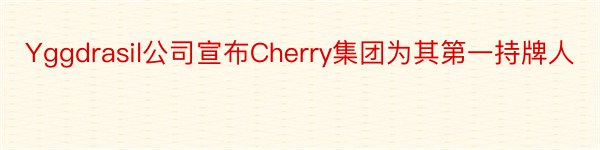 Yggdrasil公司宣布Cherry集团为其第一持牌人
