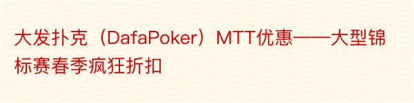 大发扑克（DafaPoker）MTT优惠——大型锦标赛春季疯狂折扣