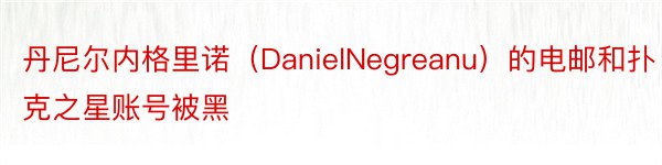 丹尼尔内格里诺（DanielNegreanu）的电邮和扑克之星账号被黑