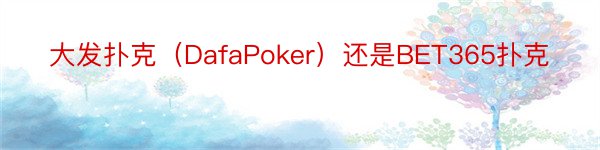 大发扑克（DafaPoker）还是BET365扑克
