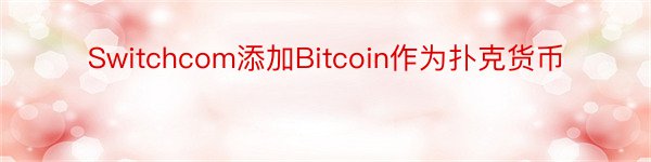 Switchcom添加Bitcoin作为扑克货币