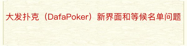 大发扑克（DafaPoker）新界面和等候名单问题