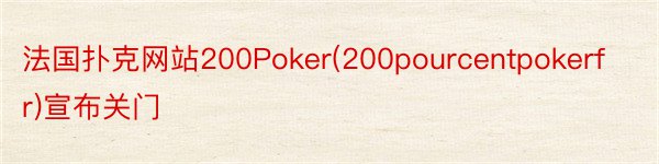 法国扑克网站200Poker(200pourcentpokerfr)宣布关门