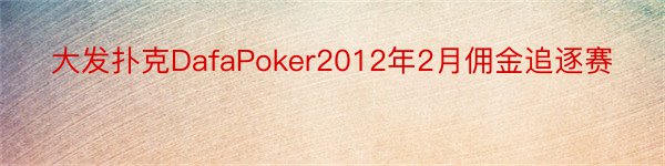 大发扑克DafaPoker2012年2月佣金追逐赛