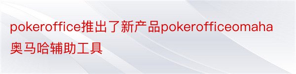 pokeroffice推出了新产品pokerofficeomaha奥马哈辅助工具