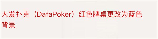 大发扑克（DafaPoker）红色牌桌更改为蓝色背景