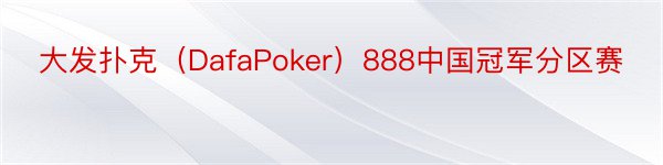 大发扑克（DafaPoker）888中国冠军分区赛