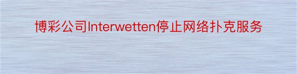 博彩公司Interwetten停止网络扑克服务