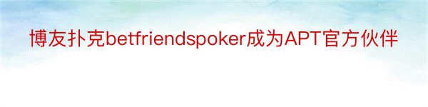 博友扑克betfriendspoker成为APT官方伙伴