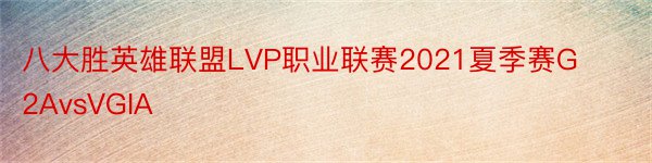 八大胜英雄联盟LVP职业联赛2021夏季赛G2AvsVGIA