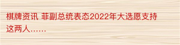 棋牌资讯 菲副总统表态2022年大选愿支持这两人……